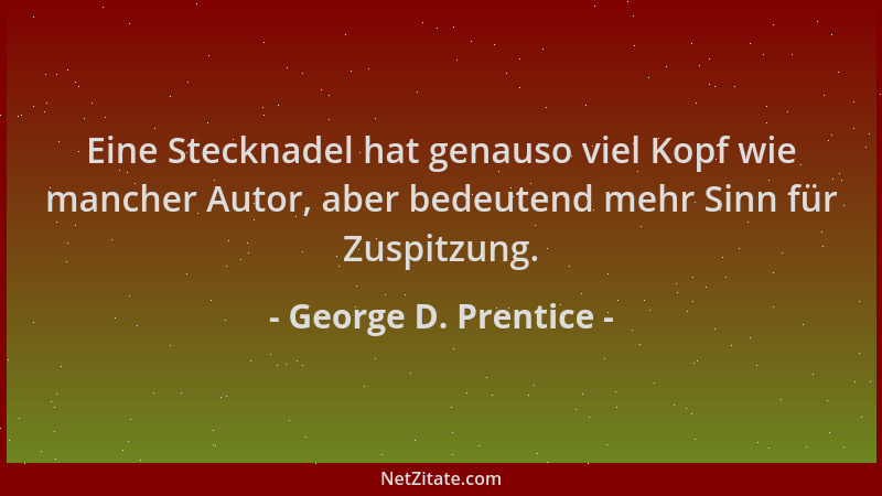 George D. Prentice - Eine Stecknadel hat genauso viel Kopf wie mancher Autor, aber bedeutend mehr Sinn für Zuspitzung....