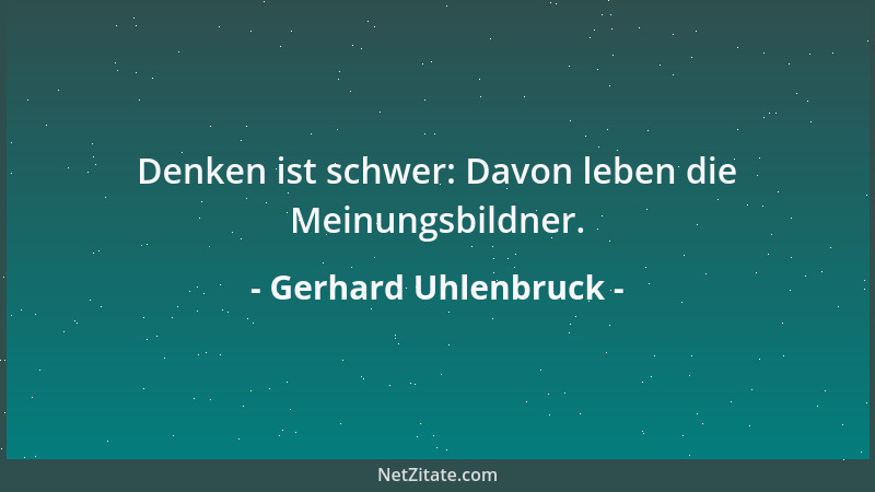 Gerhard Uhlenbruck - Denken ist schwer: Davon leben die Meinungsbildner....
