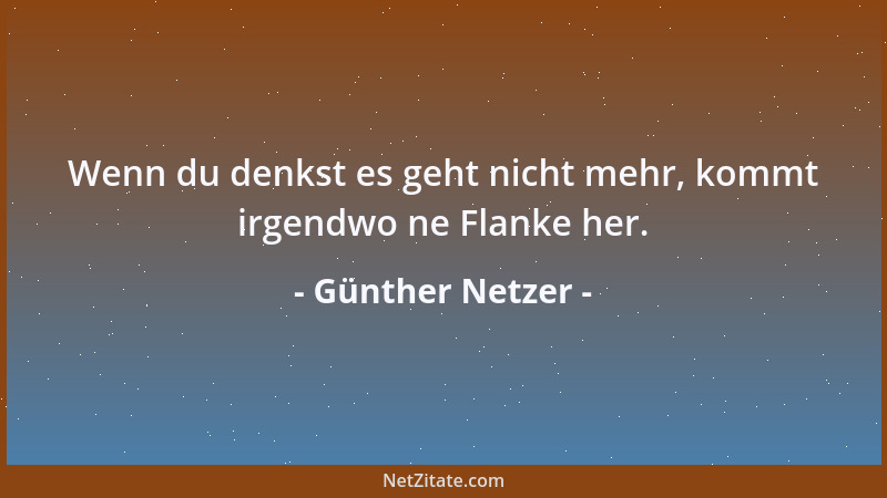 Günther Netzer - Wenn du denkst es geht nicht mehr, kommt irgendwo ne Flanke her....