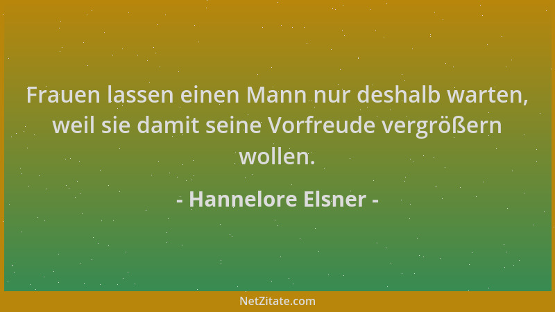 Hannelore Elsner - Frauen lassen einen Mann nur deshalb warten, weil sie damit seine Vorfreude vergrößern wollen....