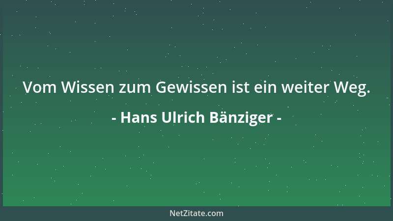Hans Ulrich Bänziger - Vom Wissen zum Gewissen ist ein weiter Weg....