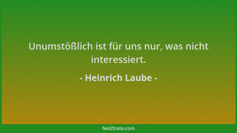 Heinrich Laube - Unumstößlich ist für uns nur, was nicht interessiert....