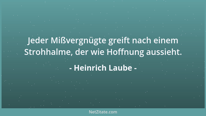 Heinrich Laube - Jeder Mißvergnügte greift nach einem Strohhalme, der wie Hoffnung aussieht....