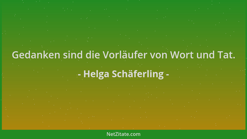Helga Schäferling - Gedanken sind die Vorläufer von Wort und Tat....