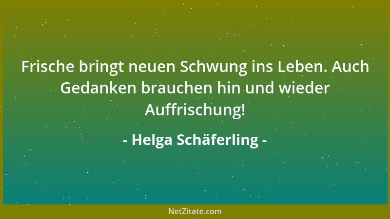 Helga Schäferling - Frische bringt neuen Schwung ins Leben. Auch Gedanken brauchen hin und wieder Auffrischung!...