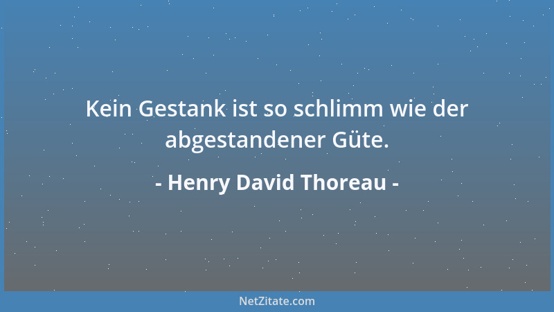 Henry David Thoreau - Kein Gestank ist so schlimm wie der abgestandener Güte....