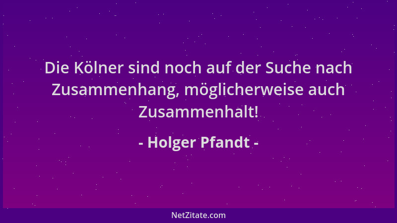 Holger Pfandt - Die Kölner sind noch auf der Suche nach Zusammenhang, möglicherweise auch Zusammenhalt!...
