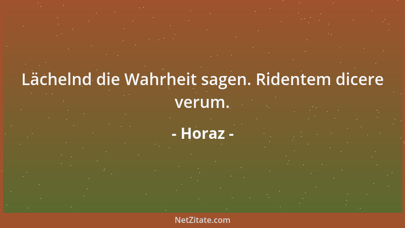 Horaz - Lächelnd die Wahrheit sagen. Ridentem dicere verum....