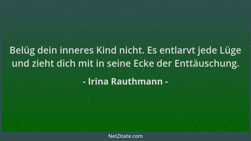 Irina Rauthmann - Belüg dein inneres Kind nicht. Es entlarvt jede Lüge und zieht dich mit in seine Ecke der Enttäuschung....