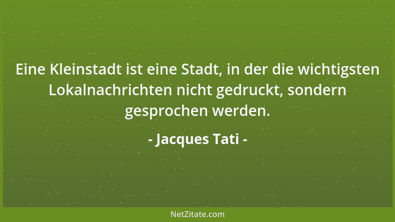 Jacques Tati - Eine Kleinstadt ist eine Stadt, in der die wichtigsten Lokalnachrichten nicht gedruckt, sondern gesprochen w...