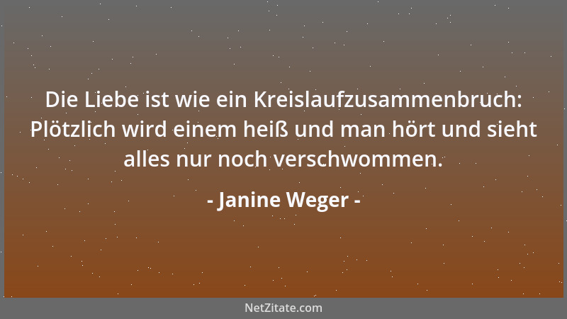 Janine Weger - Die Liebe ist wie ein Kreislaufzusammenbruch: Plötzlich wird einem heiß und man hört und sieht alles nur noc...