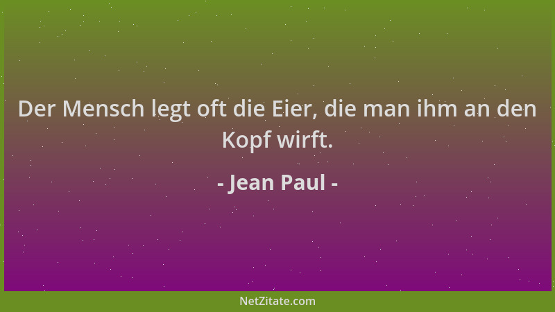 Jean Paul - Der Mensch legt oft die Eier, die man ihm an den Kopf wirft....