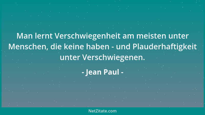 Jean Paul - Man lernt Verschwiegenheit am meisten unter Menschen, die keine haben - und Plauderhaftigkeit unter Verschwiege...