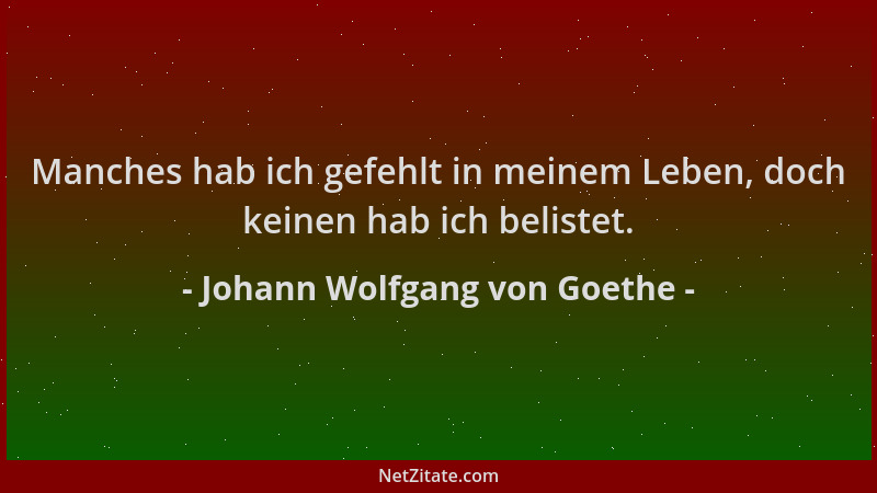 Johann Wolfgang von Goethe - Manches hab ich gefehlt in meinem Leben, doch keinen hab ich belistet....