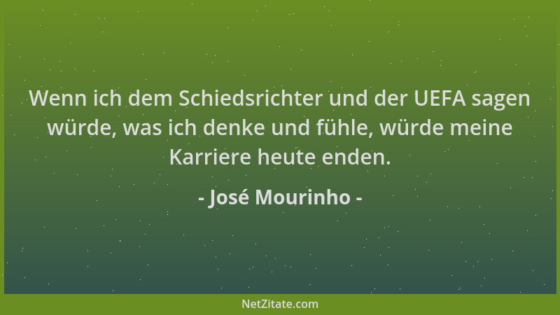 José Mourinho - Wenn ich dem Schiedsrichter und der UEFA sagen würde, was ich denke und fühle, würde meine Karriere heute e...