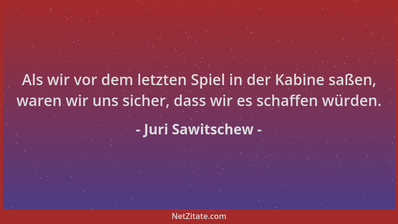 Juri Sawitschew - Als wir vor dem letzten Spiel in der Kabine saßen, waren wir uns sicher, dass wir es schaffen würden....