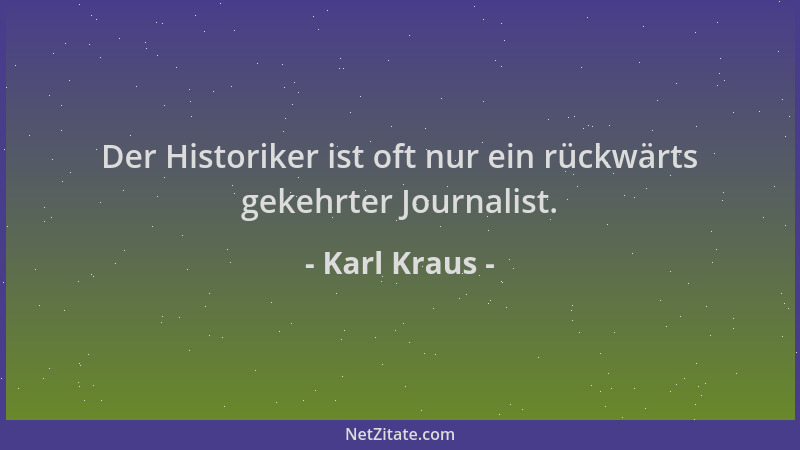 Karl Kraus - Der Historiker ist oft nur ein rückwärts gekehrter Journalist....