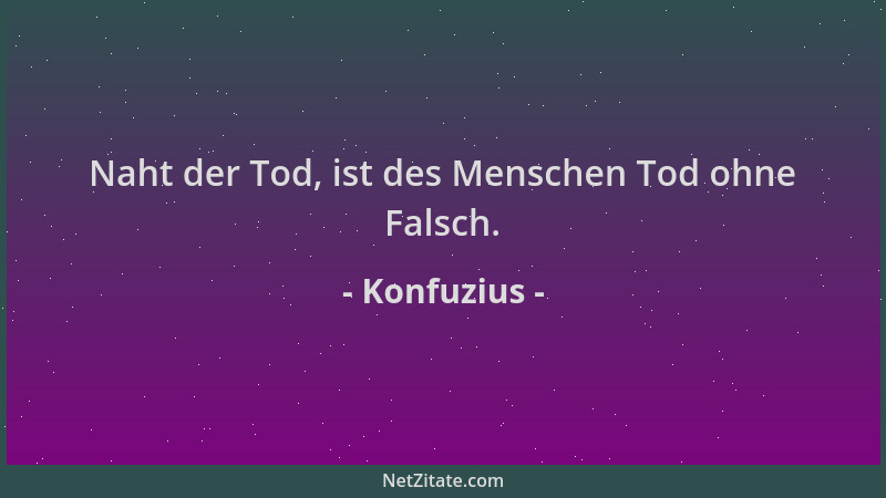 Konfuzius - Naht der Tod, ist des Menschen Tod ohne Falsch....