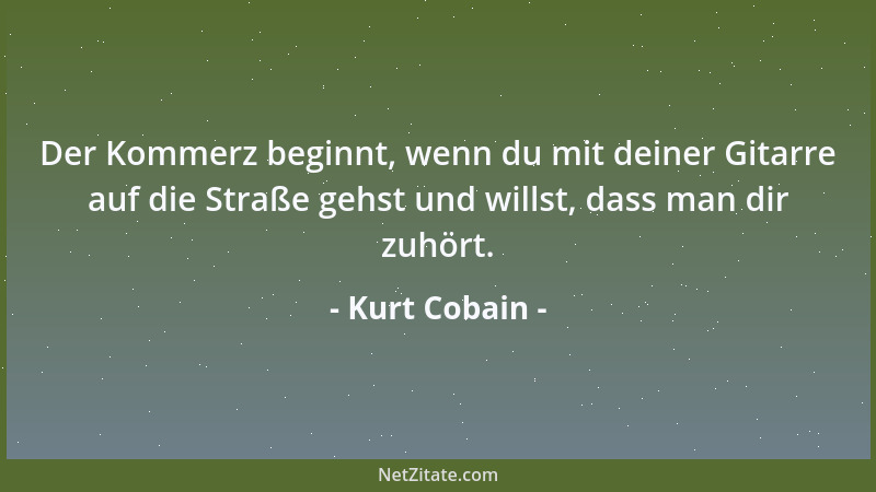 Kurt Cobain - Der Kommerz beginnt, wenn du mit deiner Gitarre auf die Straße gehst und willst, dass man dir zuhört....