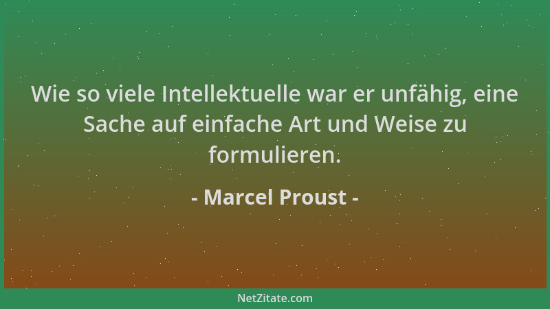Marcel Proust - Wie so viele Intellektuelle war er unfähig, eine Sache auf einfache Art und Weise zu formulieren....