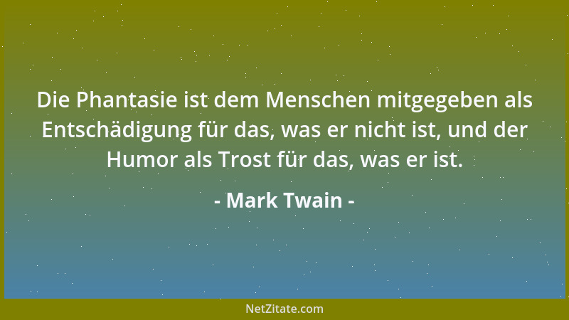 Mark Twain - Die Phantasie ist dem Menschen mitgegeben als Entschädigung für das, was er nicht ist, und der Humor als Trost...