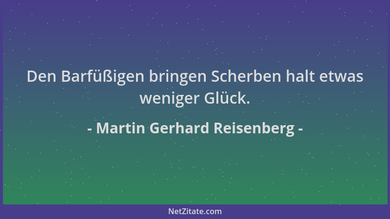 Martin Gerhard Reisenberg - Den Barfüßigen bringen Scherben halt etwas weniger Glück....