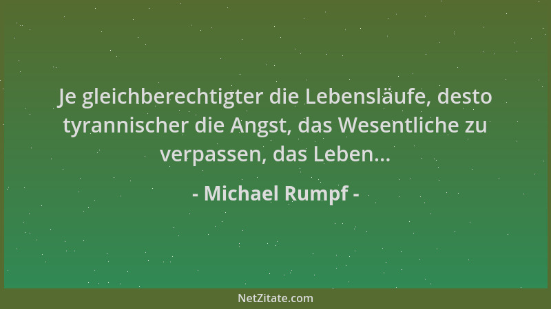 Michael Rumpf - Je gleichberechtigter die Lebensläufe, desto tyrannischer die Angst, das Wesentliche zu verpassen, das Lebe...