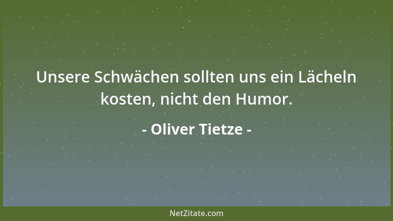 Oliver Tietze - Unsere Schwächen sollten uns ein Lächeln kosten, nicht den Humor....