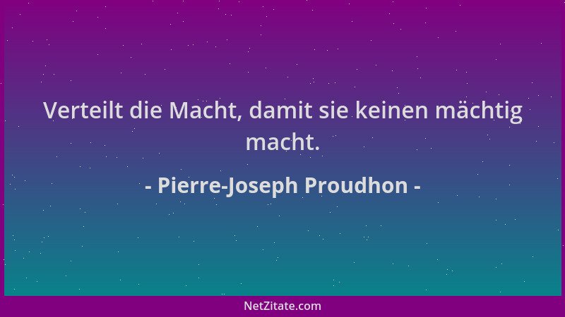 Pierre-Joseph Proudhon - Verteilt die Macht, damit sie keinen mächtig macht....