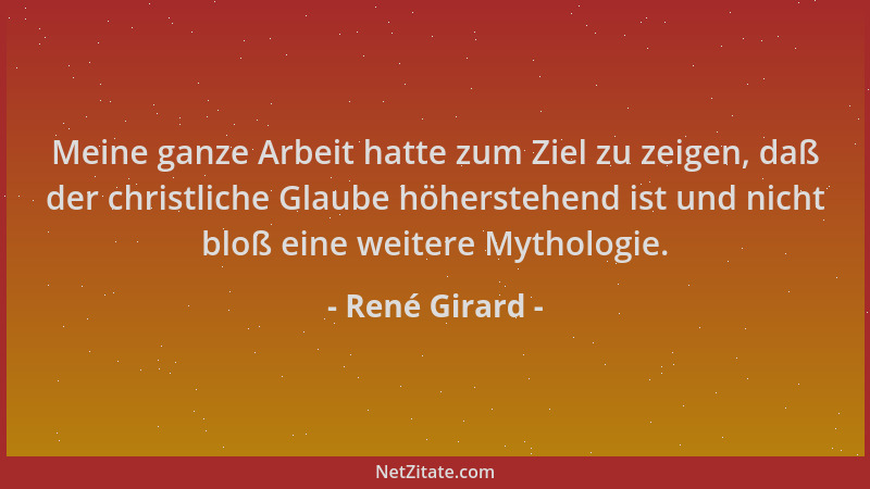 René Girard - Meine ganze Arbeit hatte zum Ziel zu zeigen, daß der christliche Glaube höherstehend ist und nicht bloß eine...