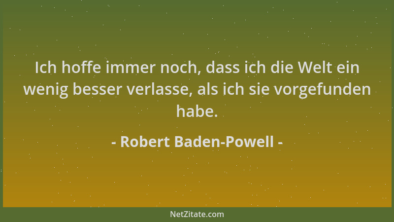 Robert Baden-Powell - Ich hoffe immer noch, dass ich die Welt ein wenig besser verlasse, als ich sie vorgefunden habe....