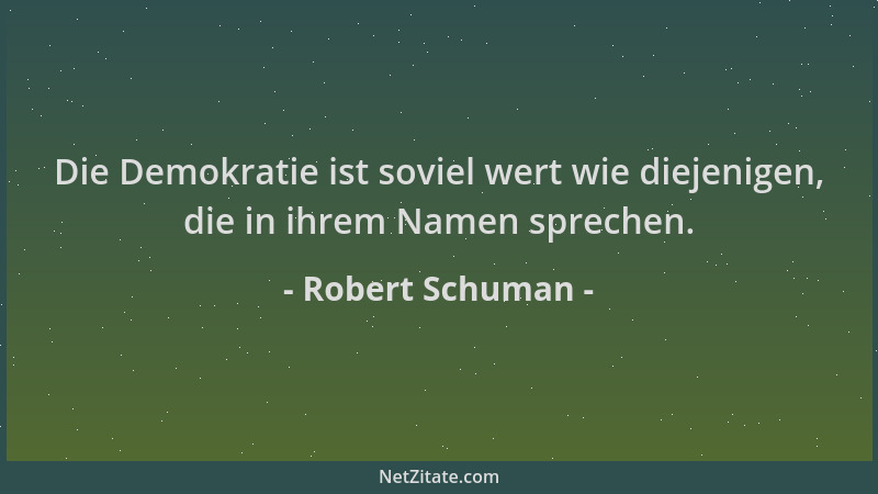 Robert Schuman - Die Demokratie ist soviel wert wie diejenigen, die in ihrem Namen sprechen....