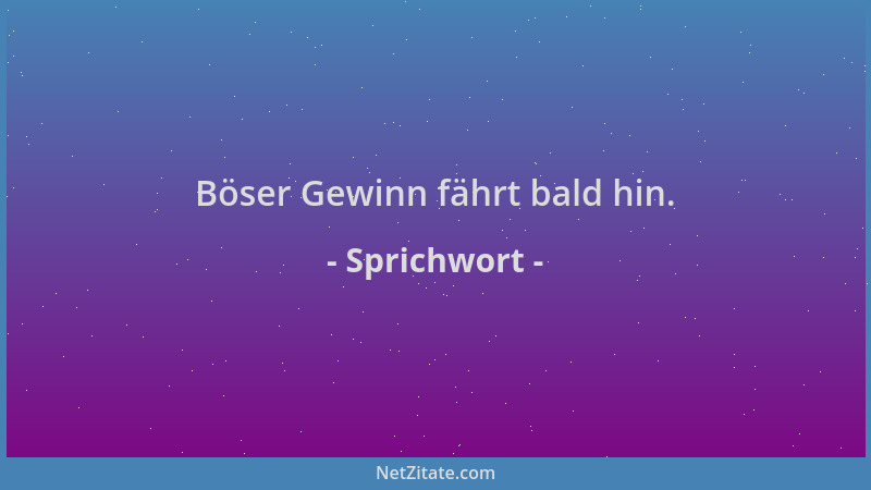 Sprichwort - Böser Gewinn fährt bald hin....