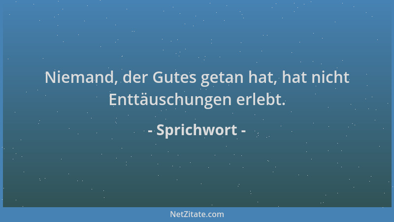Sprichwort - Niemand, der Gutes getan hat, hat nicht Enttäuschungen erlebt....