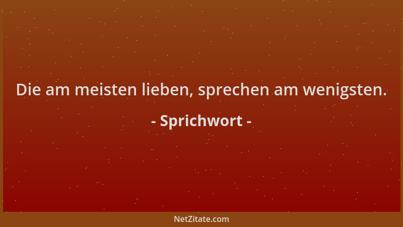 Sprichwort - Die am meisten lieben, sprechen am wenigsten....