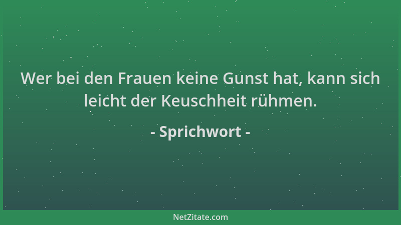 Sprichwort - Wer bei den Frauen keine Gunst hat, kann sich leicht der Keuschheit rühmen....