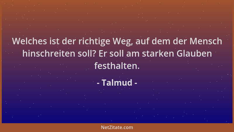 Talmud - Welches ist der richtige Weg, auf dem der Mensch hinschreiten soll? Er soll am starken Glauben festhalten....