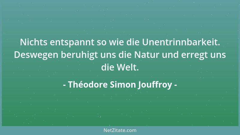Théodore Simon Jouffroy - Nichts entspannt so wie die Unentrinnbarkeit. Deswegen beruhigt uns die Natur und erregt uns die...