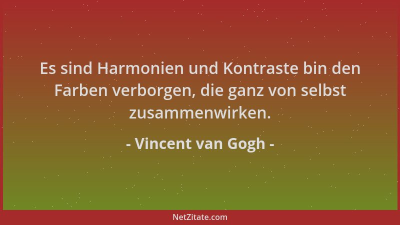 Vincent van Gogh - Es sind Harmonien und Kontraste bin den Farben verborgen, die ganz von selbst zusammenwirken....
