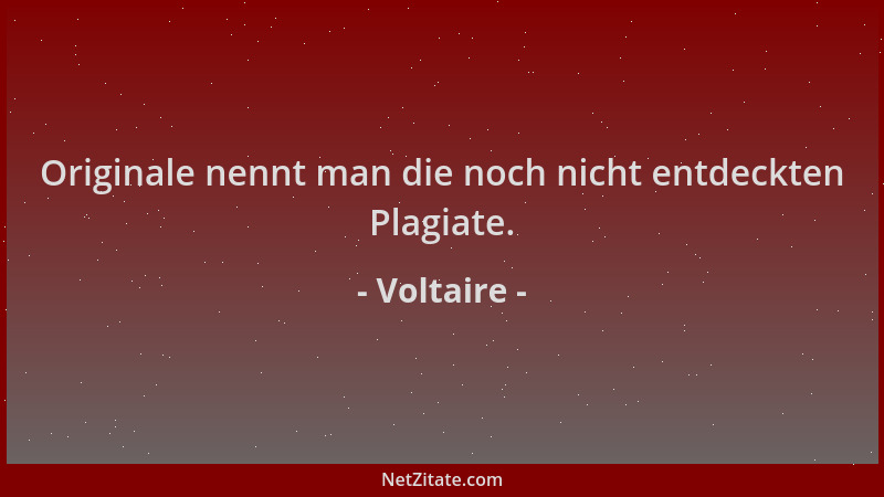 Voltaire - Originale nennt man die noch nicht entdeckten Plagiate....