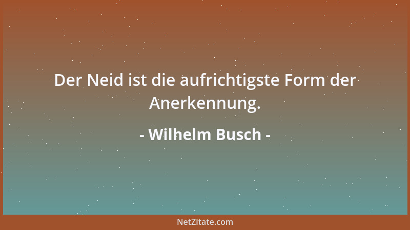 Wilhelm Busch - Der Neid ist die aufrichtigste Form der Anerkennung....