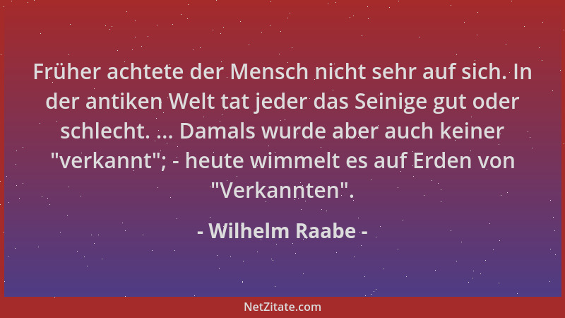 Wilhelm Raabe - Früher achtete der Mensch nicht sehr auf sich. In der antiken Welt tat jeder das Seinige gut oder schlecht....