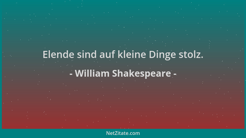 William Shakespeare - Elende sind auf kleine Dinge stolz....
