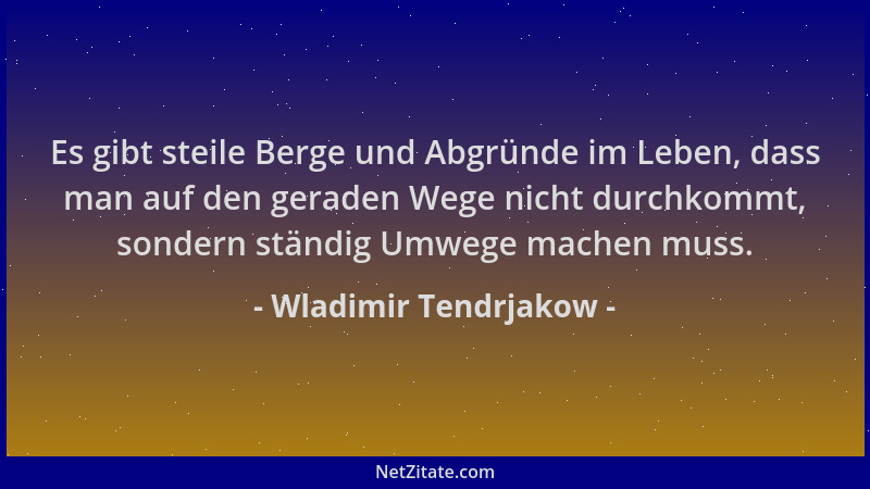 Wladimir Tendrjakow - Es gibt steile Berge und Abgründe im Leben, dass man auf den geraden Wege nicht durchkommt, sondern s...