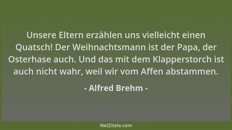 Alfred Brehm - Unsere Eltern erzählen uns vielleicht einen Quatsch! Der Weihnachtsmann ist der Papa, der Osterhase auch. Un...