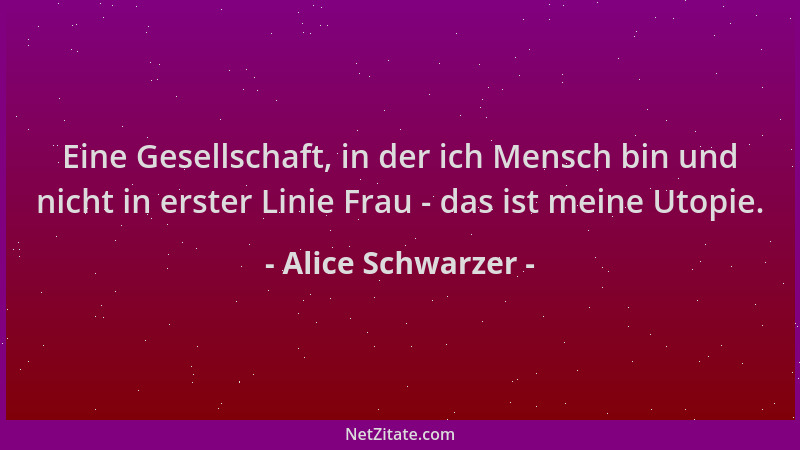 Alice Schwarzer - Eine Gesellschaft, in der ich Mensch bin und nicht in erster Linie Frau - das ist meine Utopie....