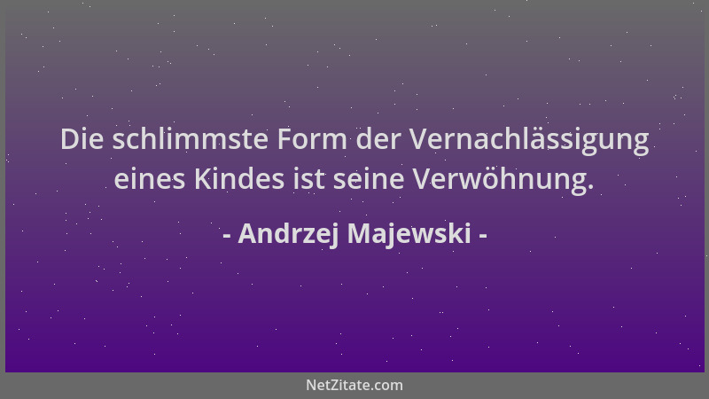 Andrzej Majewski - Die schlimmste Form der Vernachlässigung eines Kindes ist seine Verwöhnung....