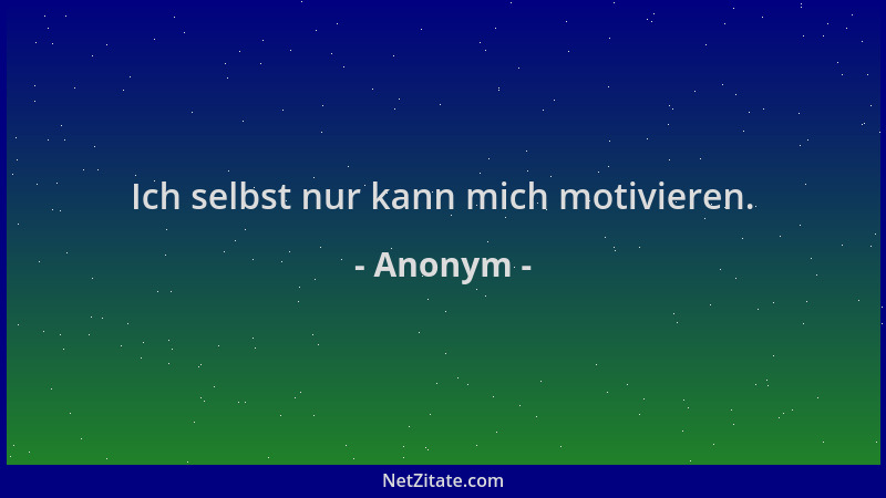Anonym - Ich selbst nur kann mich motivieren....