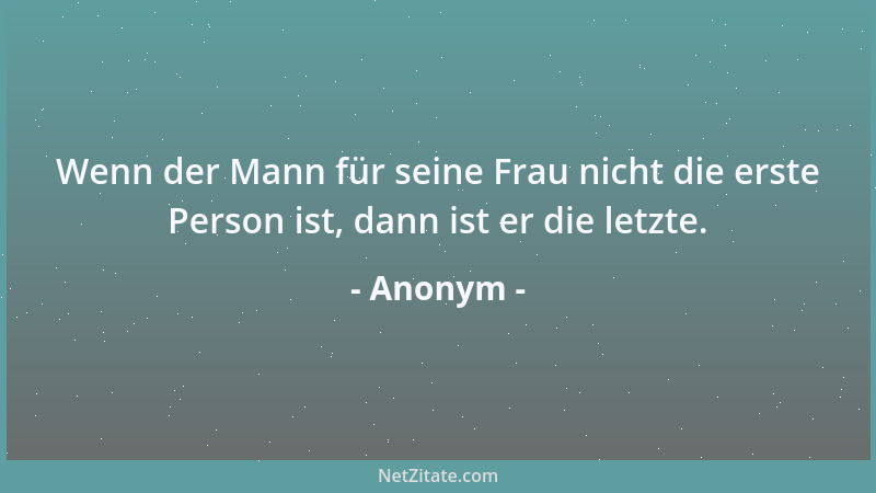 Anonym - Wenn der Mann für seine Frau nicht die erste Person ist, dann ist er die letzte....