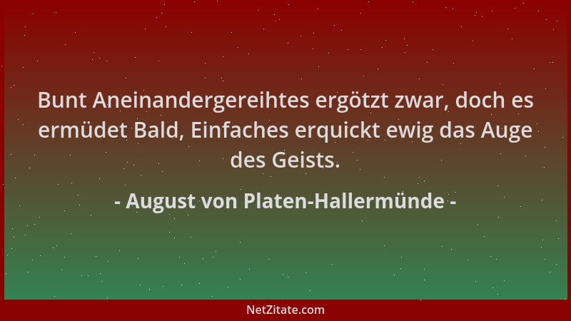 August von Platen-Hallermünde - Bunt Aneinandergereihtes ergötzt zwar, doch es ermüdet Bald, Einfaches erquickt ewig das Au...
